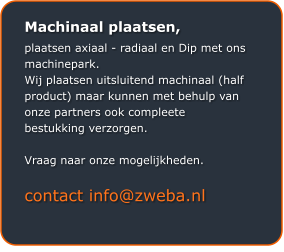 Machinaal plaatsen, plaatsen axiaal - radiaal en Dip met ons machinepark.  Wij plaatsen uitsluitend machinaal (half product) maar kunnen met behulp van onze partners ook compleete bestukking verzorgen.   Vraag naar onze mogelijkheden.   contact info@zweba.nl